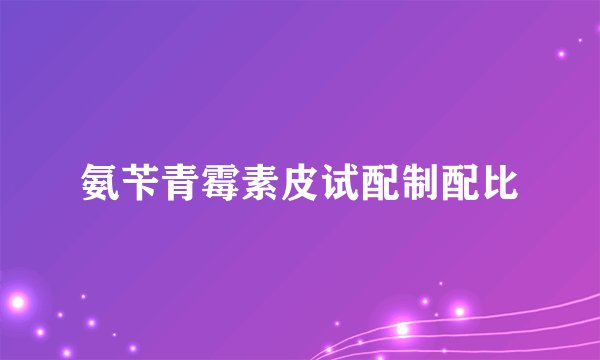 氨苄青霉素皮试配制配比