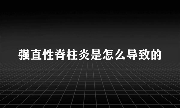 强直性脊柱炎是怎么导致的