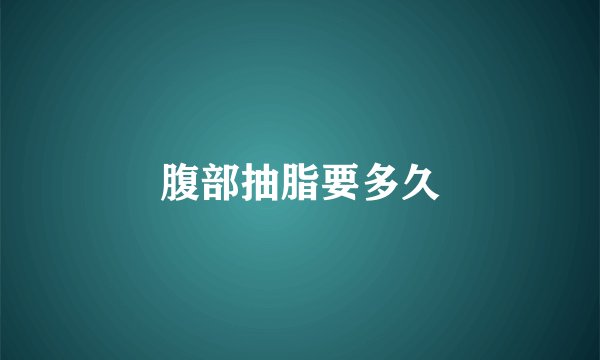 腹部抽脂要多久