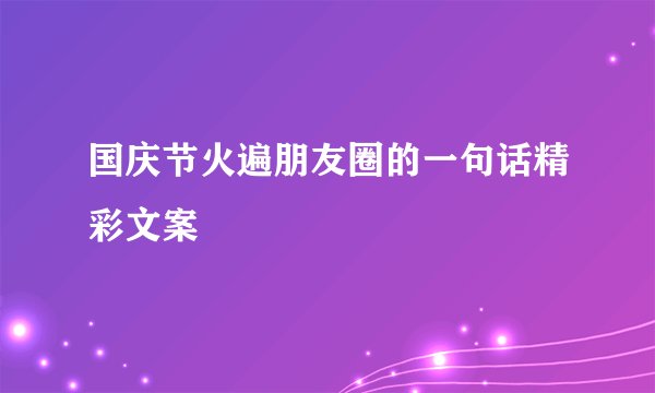 国庆节火遍朋友圈的一句话精彩文案