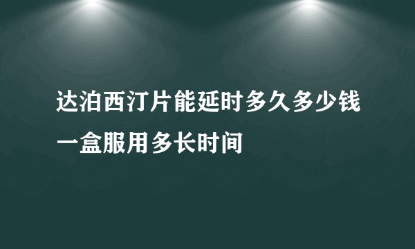 达泊西汀片能延时多久多少钱一盒服用多长时间