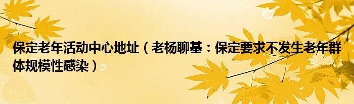 保定老年活动中心地址（老杨聊基：保定要求不发生老年群体规模性感染）