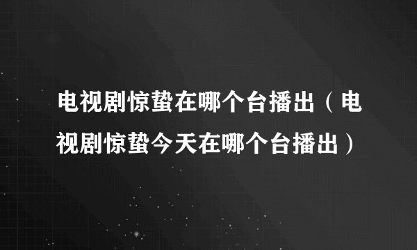 电视剧惊蛰在哪个台播出（电视剧惊蛰今天在哪个台播出）