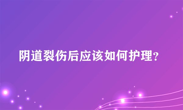阴道裂伤后应该如何护理？