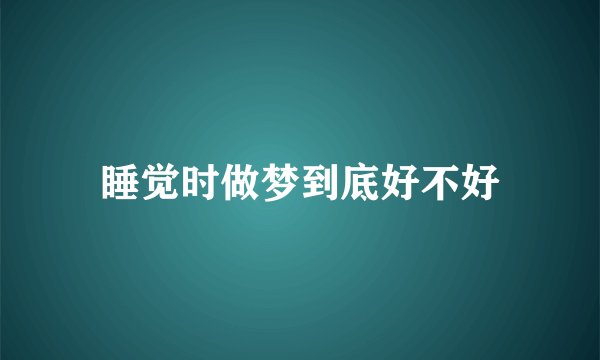 睡觉时做梦到底好不好