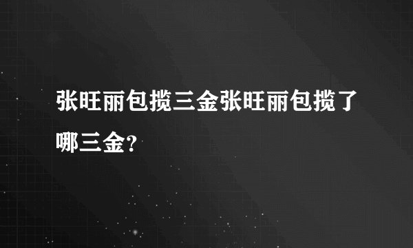 张旺丽包揽三金张旺丽包揽了哪三金？