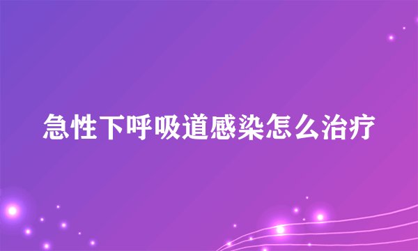 急性下呼吸道感染怎么治疗