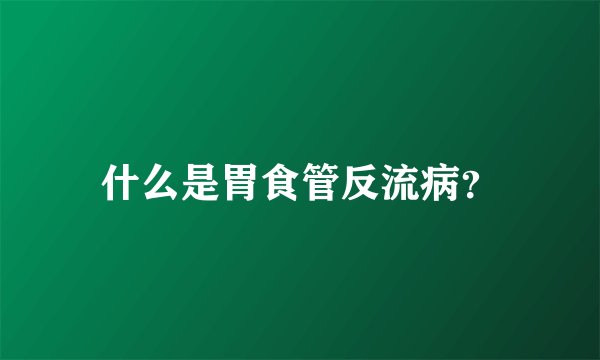 什么是胃食管反流病？