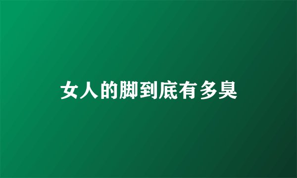 女人的脚到底有多臭