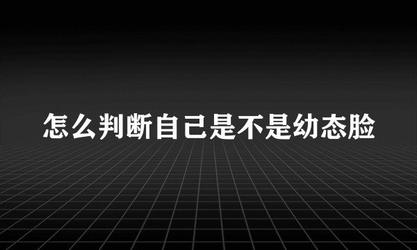 怎么判断自己是不是幼态脸