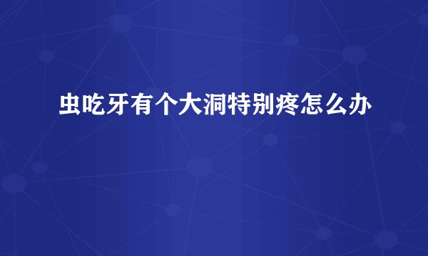 虫吃牙有个大洞特别疼怎么办