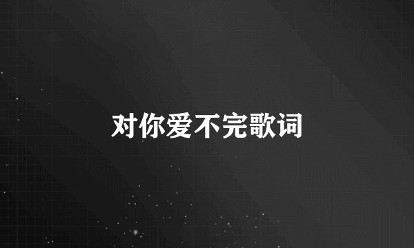 对你爱不完歌词