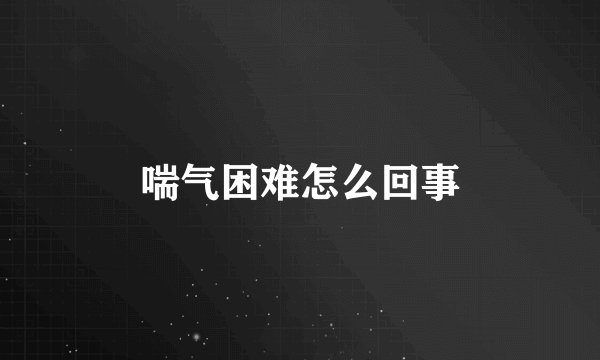 喘气困难怎么回事