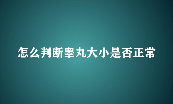 怎么判断睾丸大小是否正常