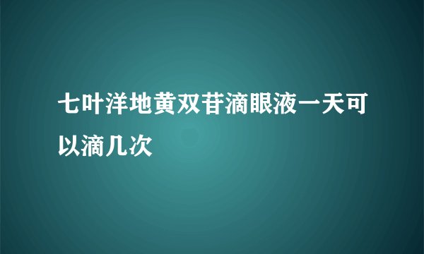 七叶洋地黄双苷滴眼液一天可以滴几次