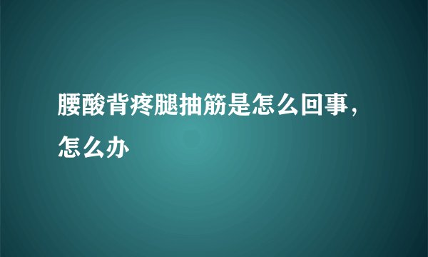 腰酸背疼腿抽筋是怎么回事,怎么办