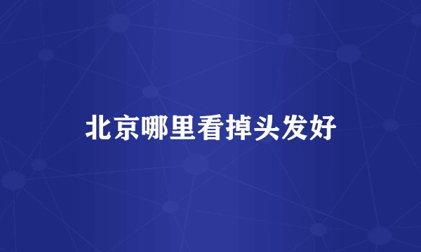 北京哪里看掉头发好
