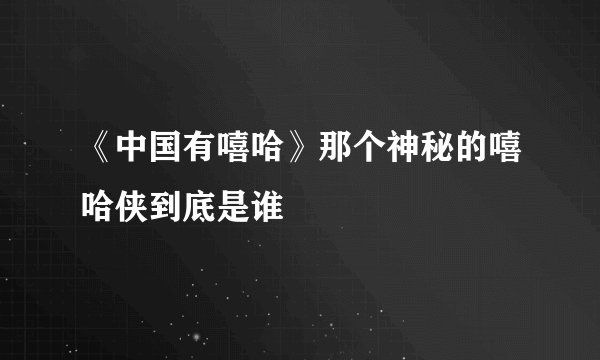 《中国有嘻哈》那个神秘的嘻哈侠到底是谁