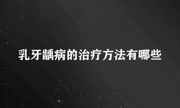 乳牙龋病的治疗方法有哪些