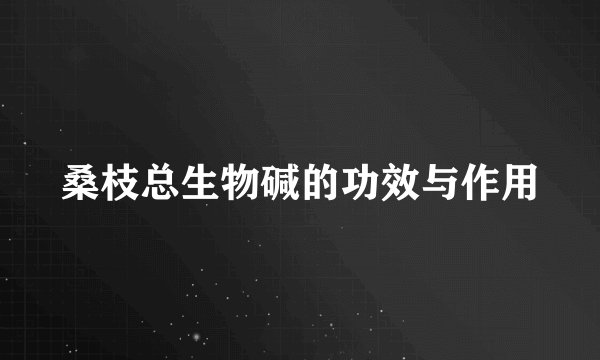 桑枝总生物碱的功效与作用