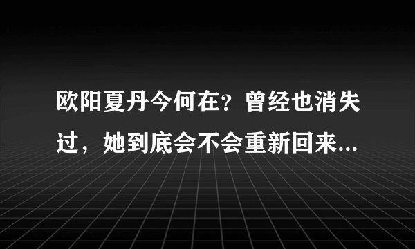 欧阳夏丹今何在？曾经也消失过，她到底会不会重新回来 - 飞外网