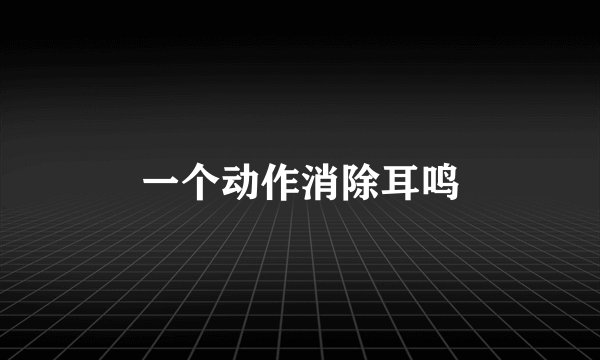 一个动作消除耳鸣