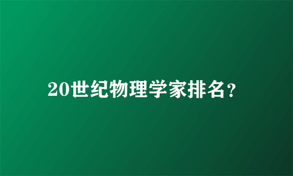 20世纪物理学家排名？
