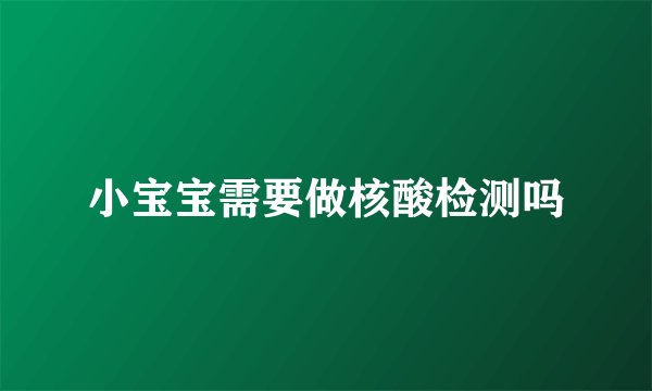 小宝宝需要做核酸检测吗