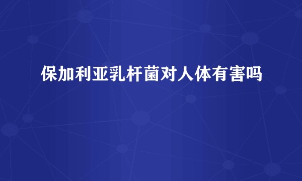保加利亚乳杆菌对人体有害吗