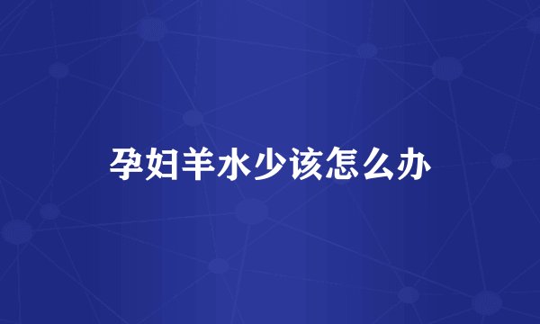 孕妇羊水少该怎么办