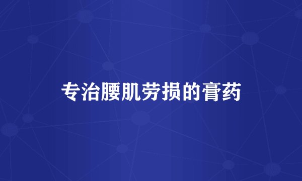 专治腰肌劳损的膏药