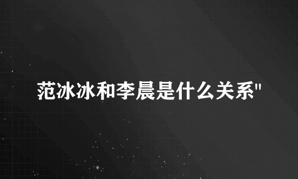 范冰冰和李晨是什么关系