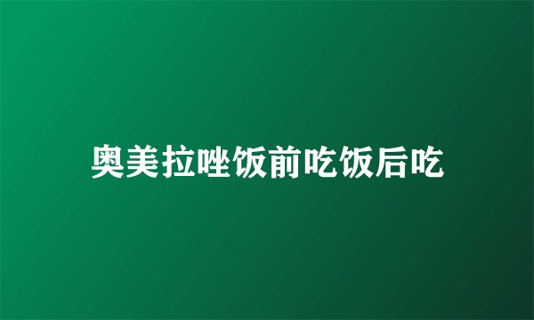 奥美拉唑饭前吃饭后吃