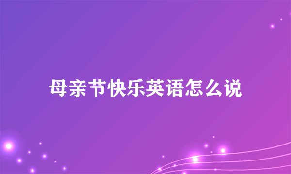 母亲节快乐英语怎么说