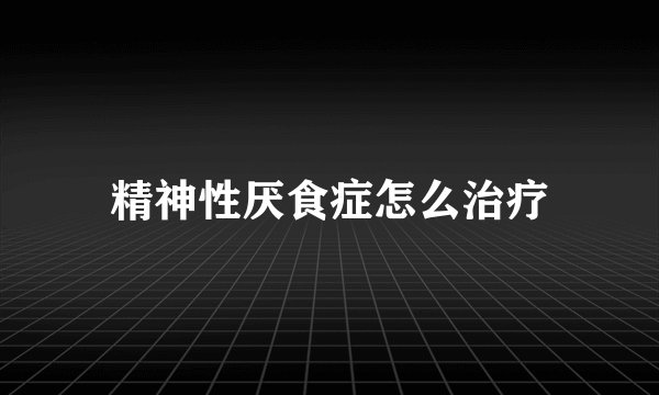 精神性厌食症怎么治疗