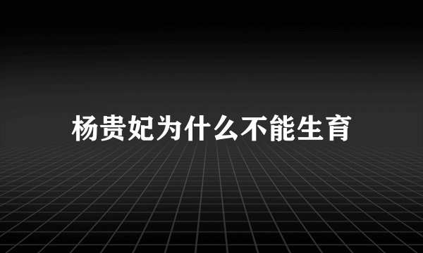 杨贵妃为什么不能生育