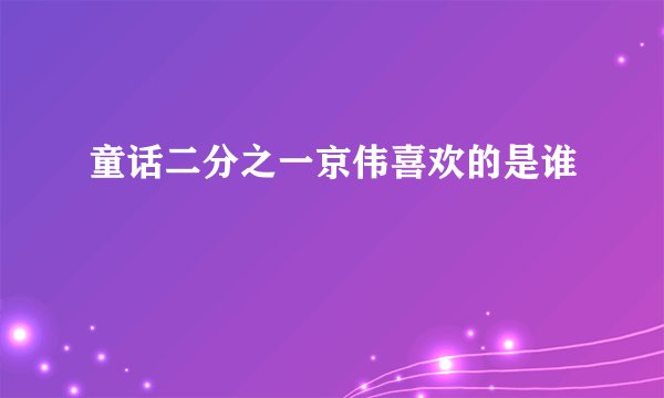 童话二分之一京伟喜欢的是谁