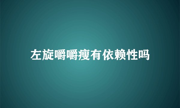 左旋嚼嚼瘦有依赖性吗