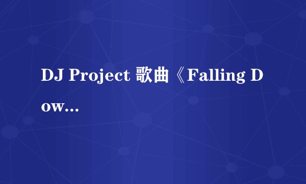 DJ Project 歌曲《Falling Down》歌词