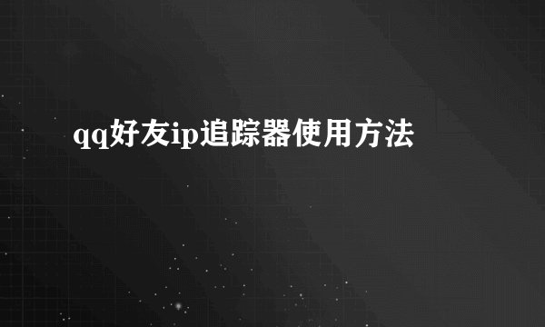qq好友ip追踪器使用方法