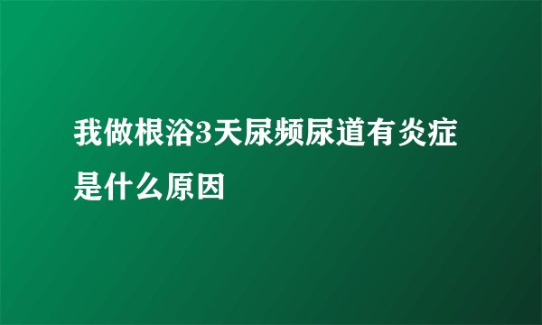 我做根浴3天尿频尿道有炎症是什么原因