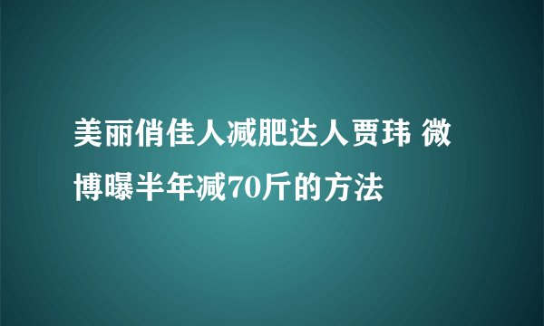 美丽俏佳人减肥达人贾玮 微博曝半年减70斤的方法