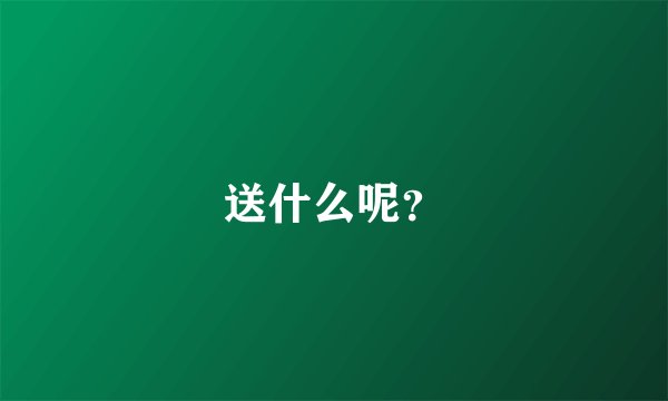 送什么呢？