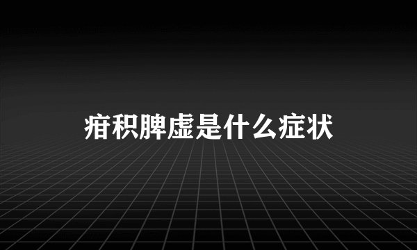 疳积脾虚是什么症状