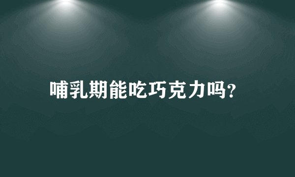 哺乳期能吃巧克力吗？