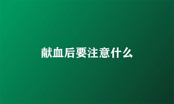 献血后要注意什么