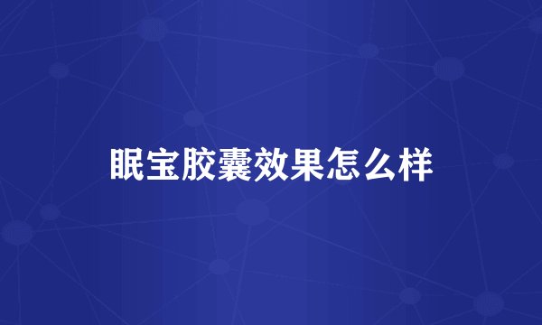 眠宝胶囊效果怎么样