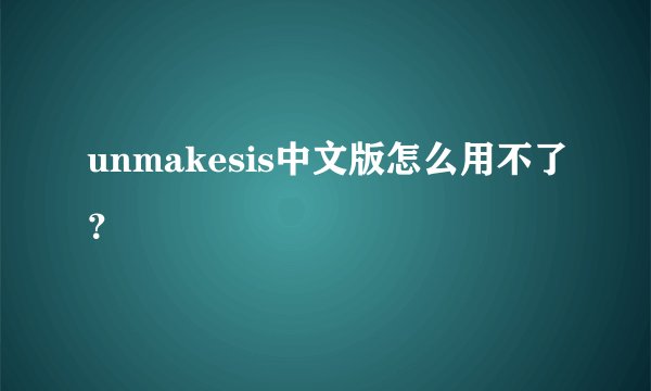 unmakesis中文版怎么用不了？