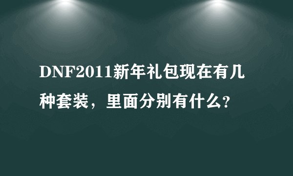 DNF2011新年礼包现在有几种套装,里面分别有什么?