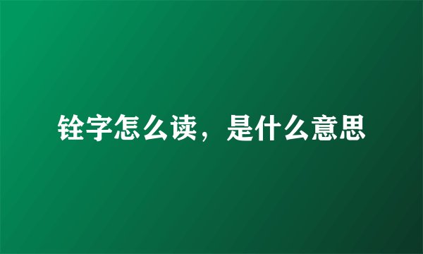铨字怎么读，是什么意思